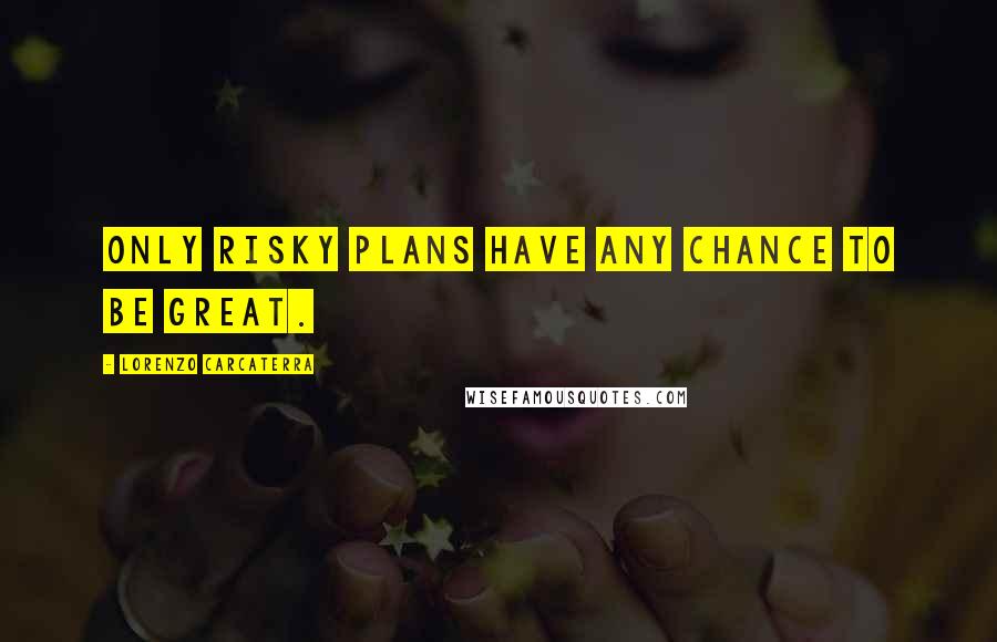 Lorenzo Carcaterra Quotes: Only risky plans have any chance to be great.