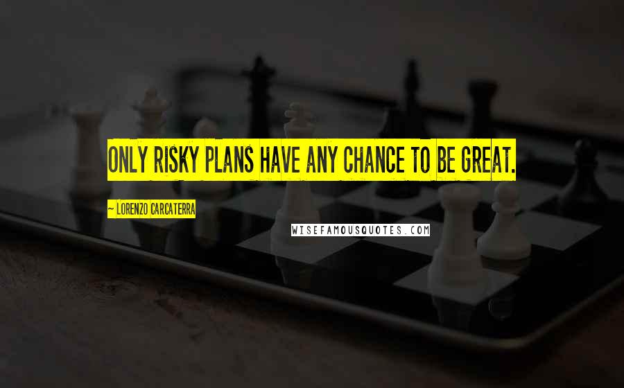 Lorenzo Carcaterra Quotes: Only risky plans have any chance to be great.