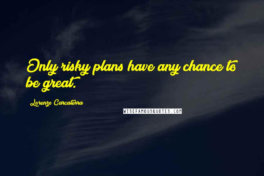 Lorenzo Carcaterra Quotes: Only risky plans have any chance to be great.