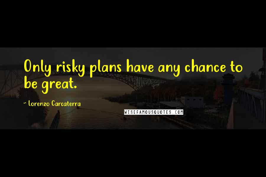 Lorenzo Carcaterra Quotes: Only risky plans have any chance to be great.