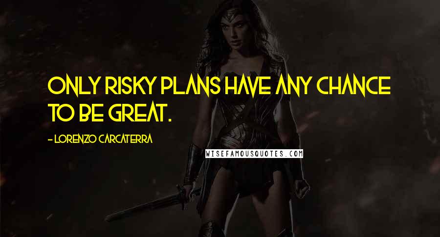 Lorenzo Carcaterra Quotes: Only risky plans have any chance to be great.