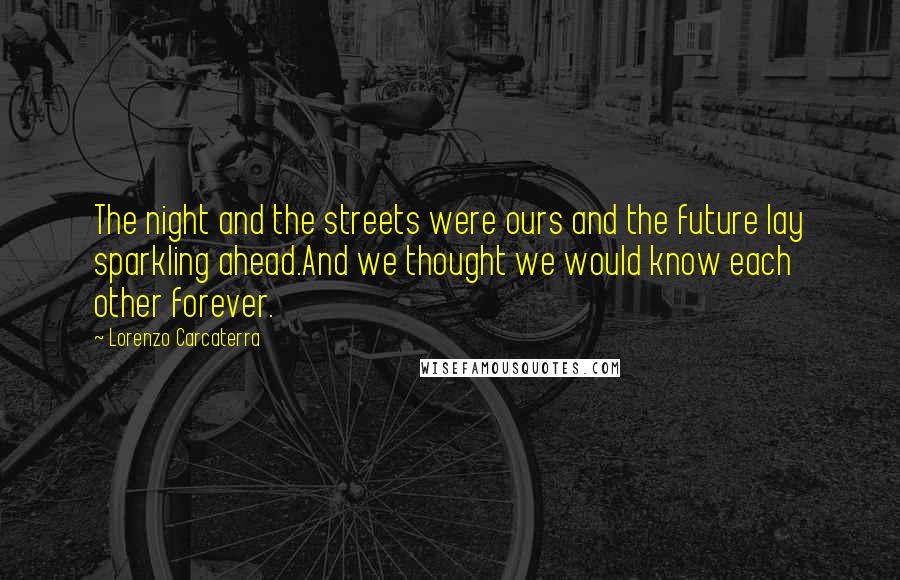 Lorenzo Carcaterra Quotes: The night and the streets were ours and the future lay sparkling ahead.And we thought we would know each other forever.