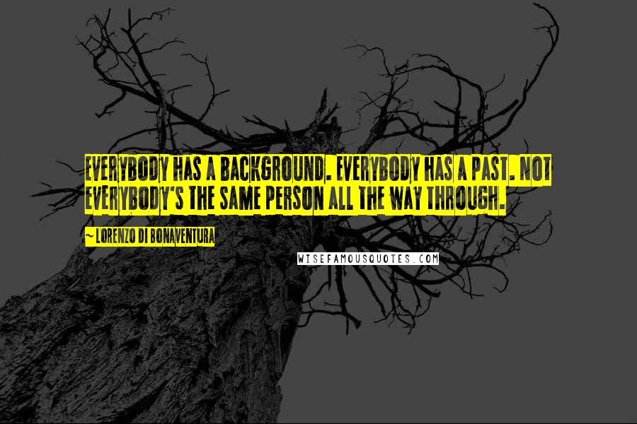 Lorenzo Di Bonaventura Quotes: Everybody has a background. Everybody has a past. Not everybody's the same person all the way through.