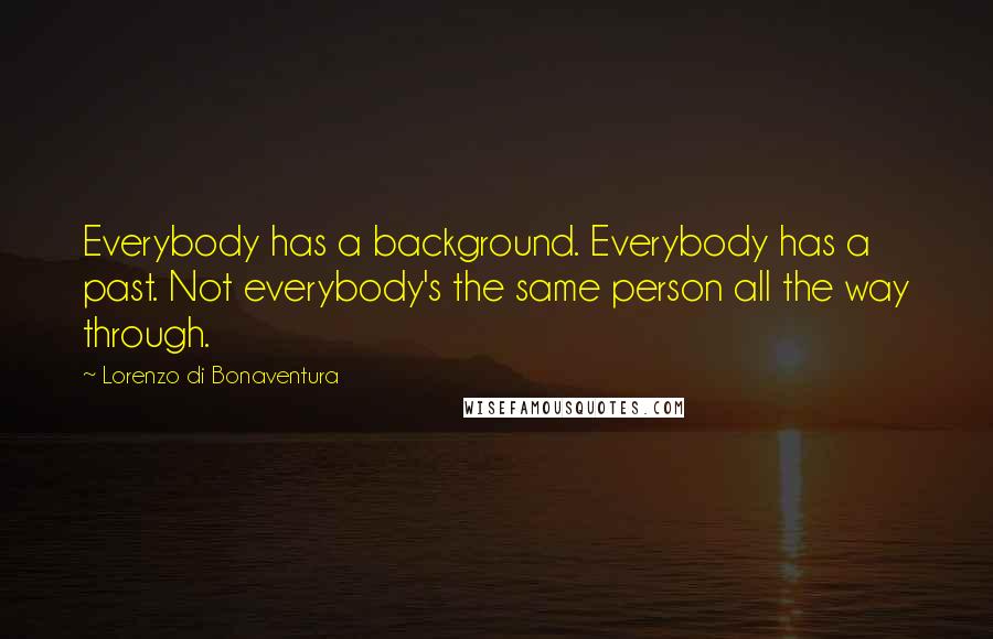 Lorenzo Di Bonaventura Quotes: Everybody has a background. Everybody has a past. Not everybody's the same person all the way through.