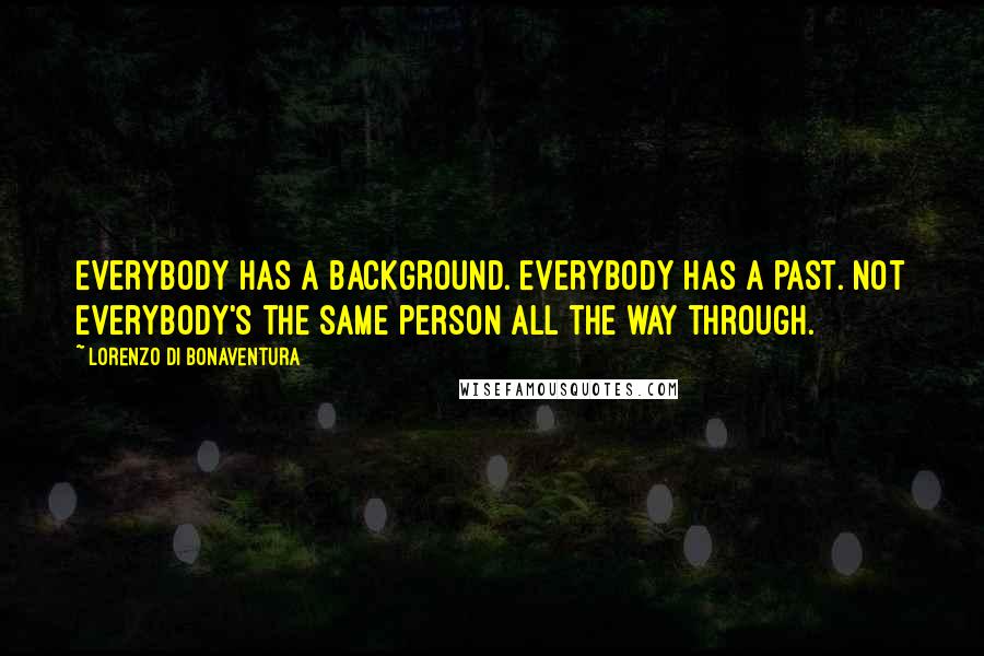 Lorenzo Di Bonaventura Quotes: Everybody has a background. Everybody has a past. Not everybody's the same person all the way through.