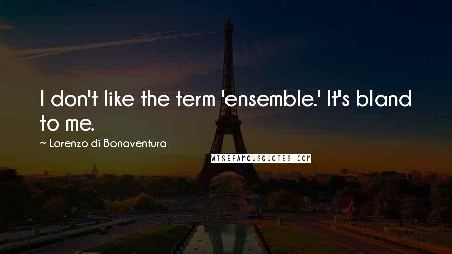 Lorenzo Di Bonaventura Quotes: I don't like the term 'ensemble.' It's bland to me.