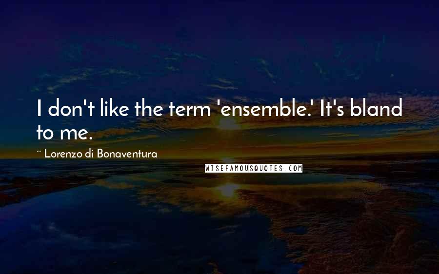 Lorenzo Di Bonaventura Quotes: I don't like the term 'ensemble.' It's bland to me.