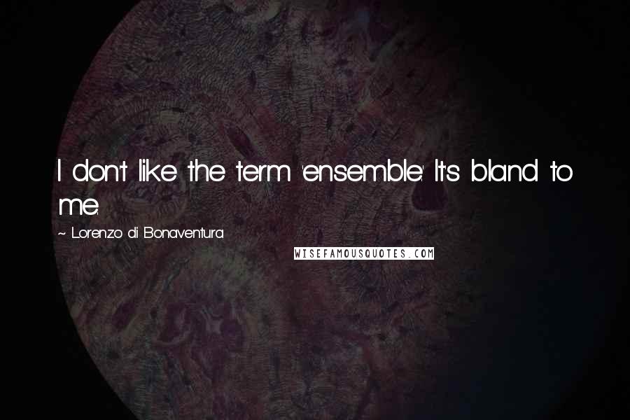 Lorenzo Di Bonaventura Quotes: I don't like the term 'ensemble.' It's bland to me.