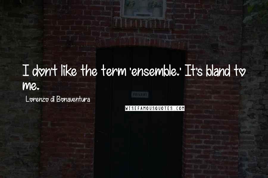 Lorenzo Di Bonaventura Quotes: I don't like the term 'ensemble.' It's bland to me.