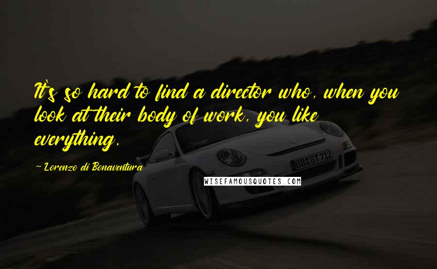 Lorenzo Di Bonaventura Quotes: It's so hard to find a director who, when you look at their body of work, you like everything.