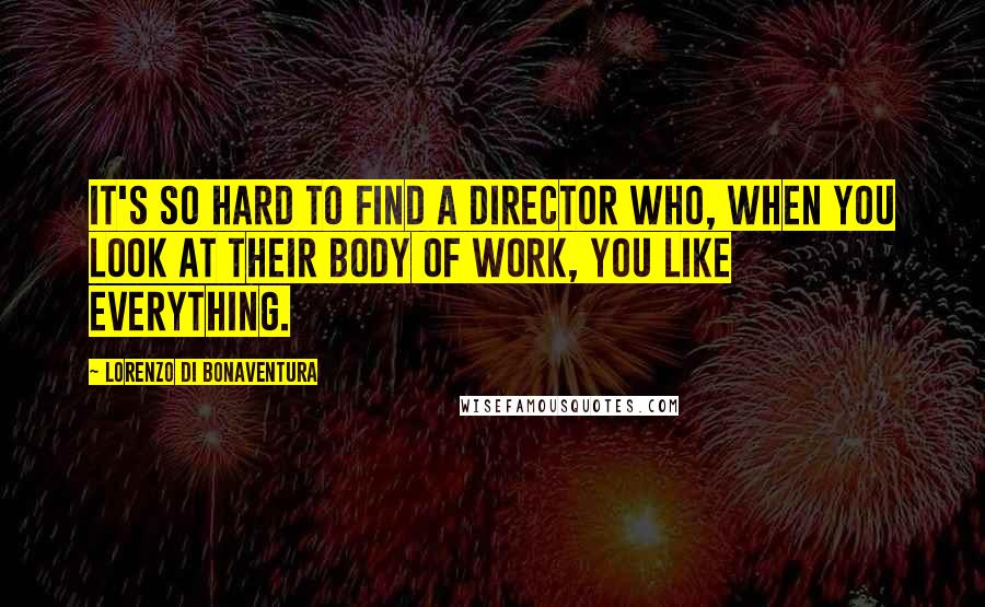 Lorenzo Di Bonaventura Quotes: It's so hard to find a director who, when you look at their body of work, you like everything.