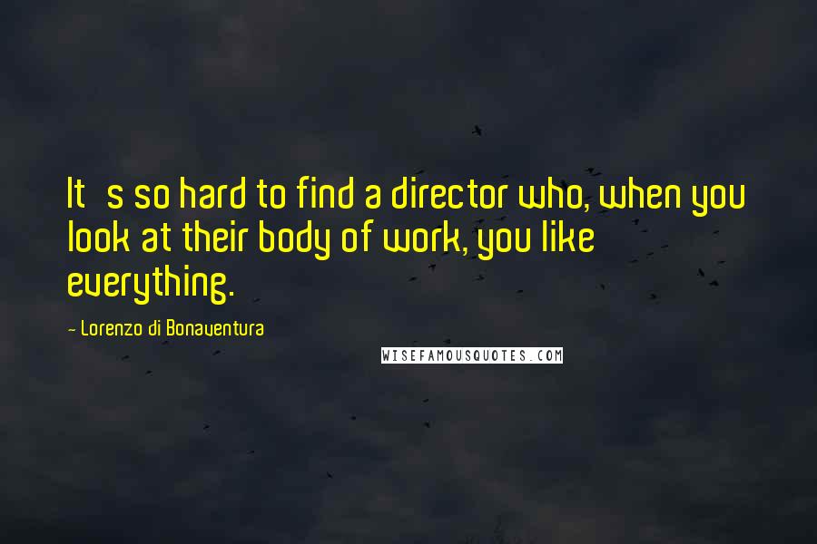 Lorenzo Di Bonaventura Quotes: It's so hard to find a director who, when you look at their body of work, you like everything.