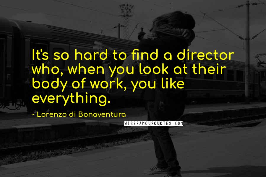 Lorenzo Di Bonaventura Quotes: It's so hard to find a director who, when you look at their body of work, you like everything.