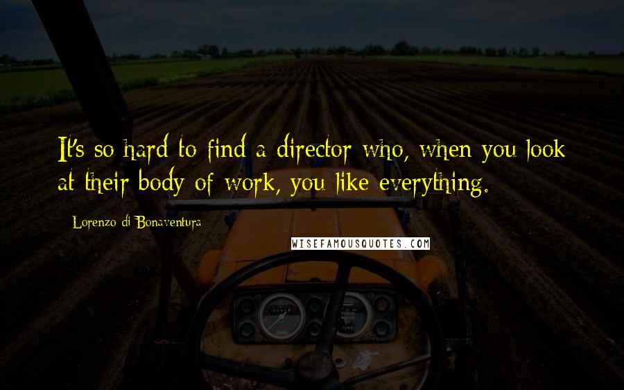 Lorenzo Di Bonaventura Quotes: It's so hard to find a director who, when you look at their body of work, you like everything.