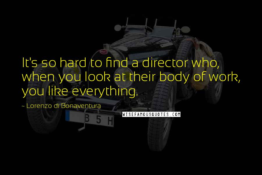 Lorenzo Di Bonaventura Quotes: It's so hard to find a director who, when you look at their body of work, you like everything.