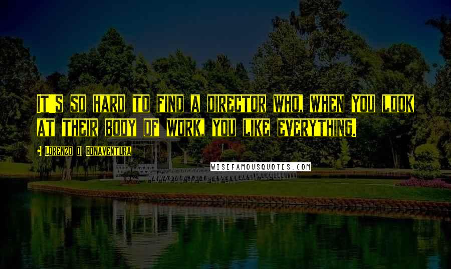 Lorenzo Di Bonaventura Quotes: It's so hard to find a director who, when you look at their body of work, you like everything.