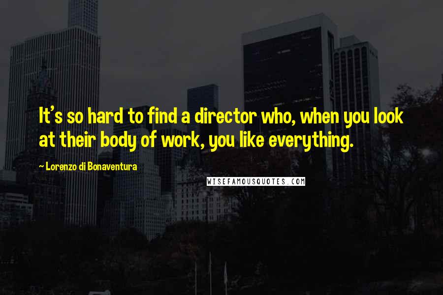 Lorenzo Di Bonaventura Quotes: It's so hard to find a director who, when you look at their body of work, you like everything.