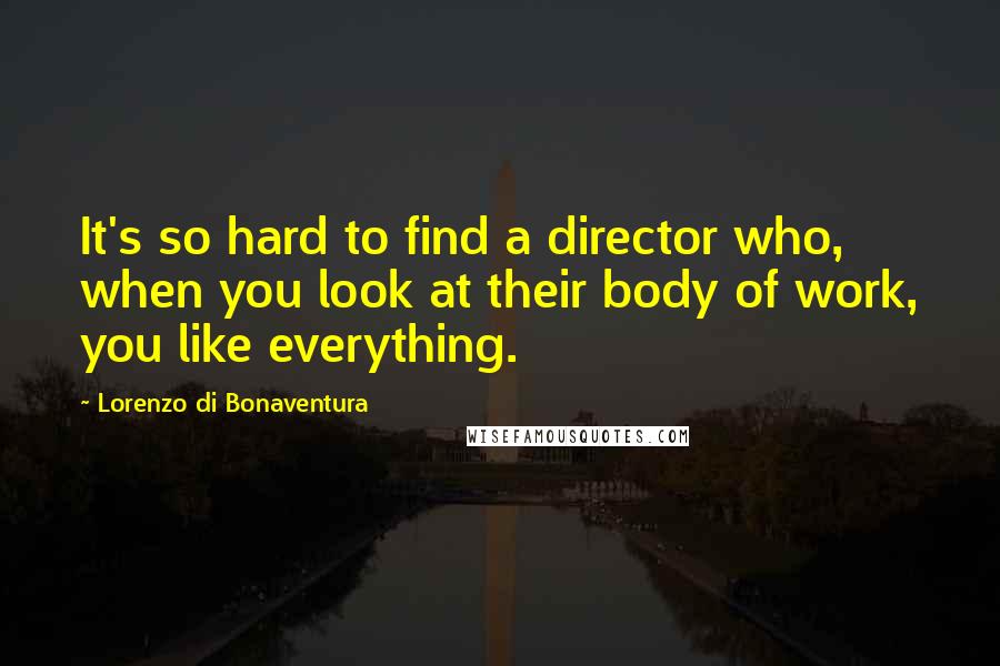 Lorenzo Di Bonaventura Quotes: It's so hard to find a director who, when you look at their body of work, you like everything.