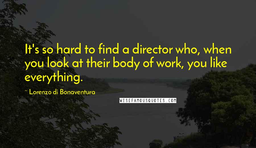 Lorenzo Di Bonaventura Quotes: It's so hard to find a director who, when you look at their body of work, you like everything.