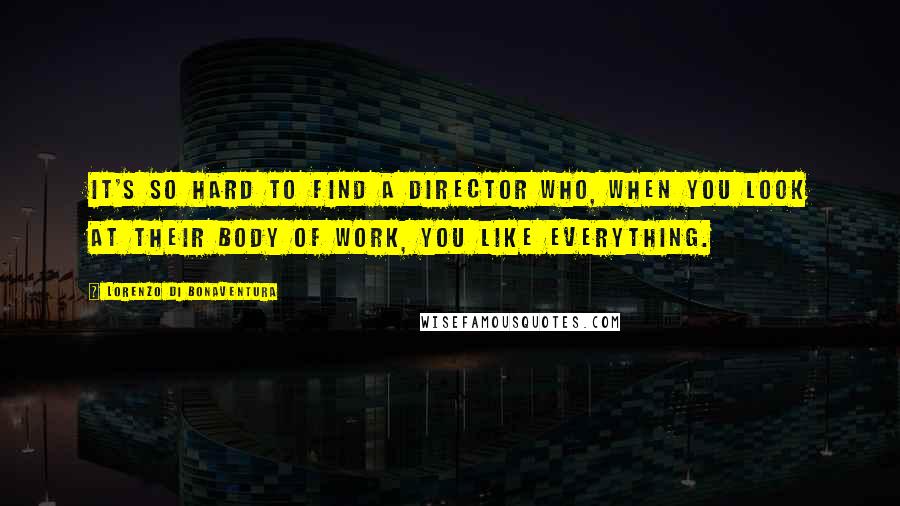 Lorenzo Di Bonaventura Quotes: It's so hard to find a director who, when you look at their body of work, you like everything.