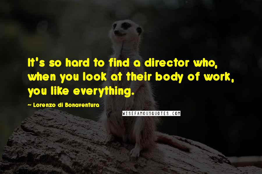 Lorenzo Di Bonaventura Quotes: It's so hard to find a director who, when you look at their body of work, you like everything.