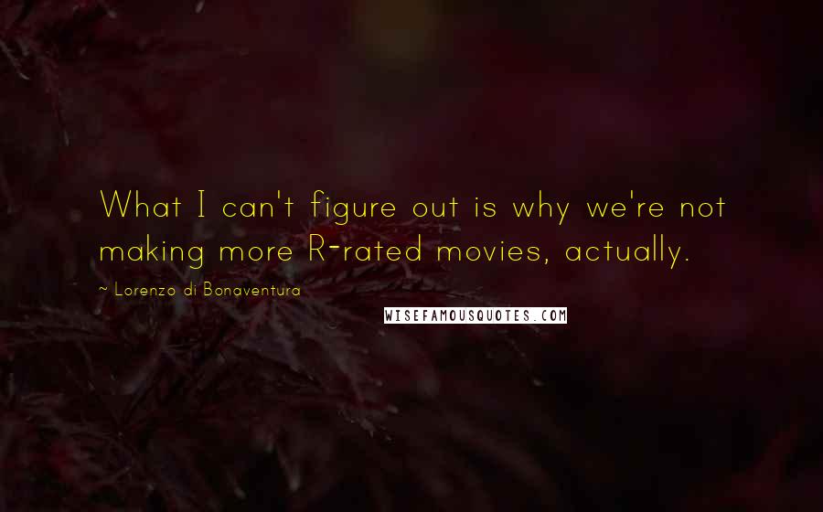 Lorenzo Di Bonaventura Quotes: What I can't figure out is why we're not making more R-rated movies, actually.