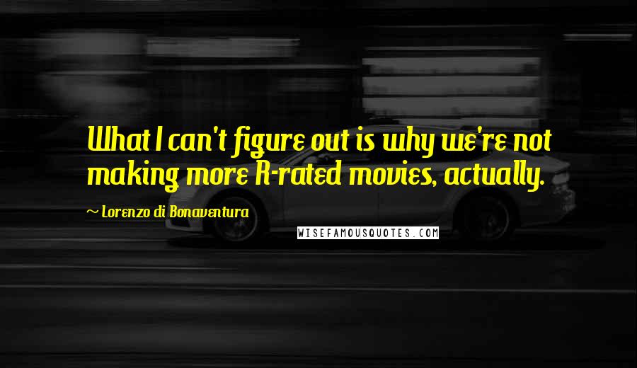 Lorenzo Di Bonaventura Quotes: What I can't figure out is why we're not making more R-rated movies, actually.