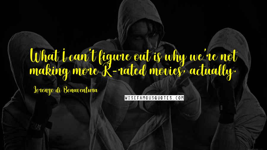 Lorenzo Di Bonaventura Quotes: What I can't figure out is why we're not making more R-rated movies, actually.