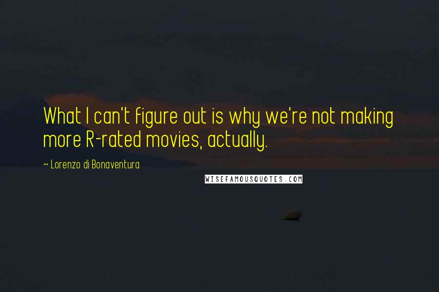 Lorenzo Di Bonaventura Quotes: What I can't figure out is why we're not making more R-rated movies, actually.