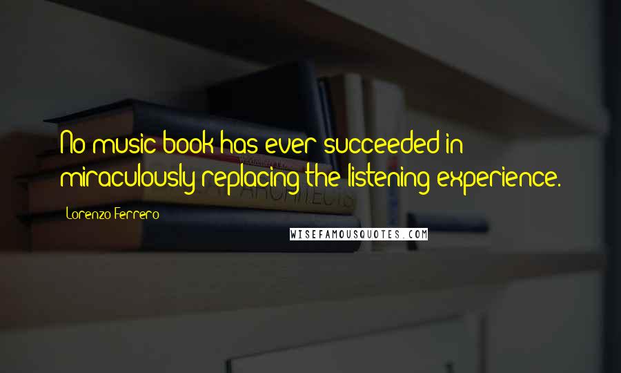 Lorenzo Ferrero Quotes: No music book has ever succeeded in miraculously replacing the listening experience.