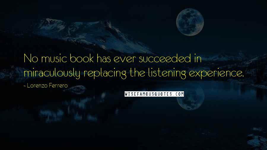 Lorenzo Ferrero Quotes: No music book has ever succeeded in miraculously replacing the listening experience.