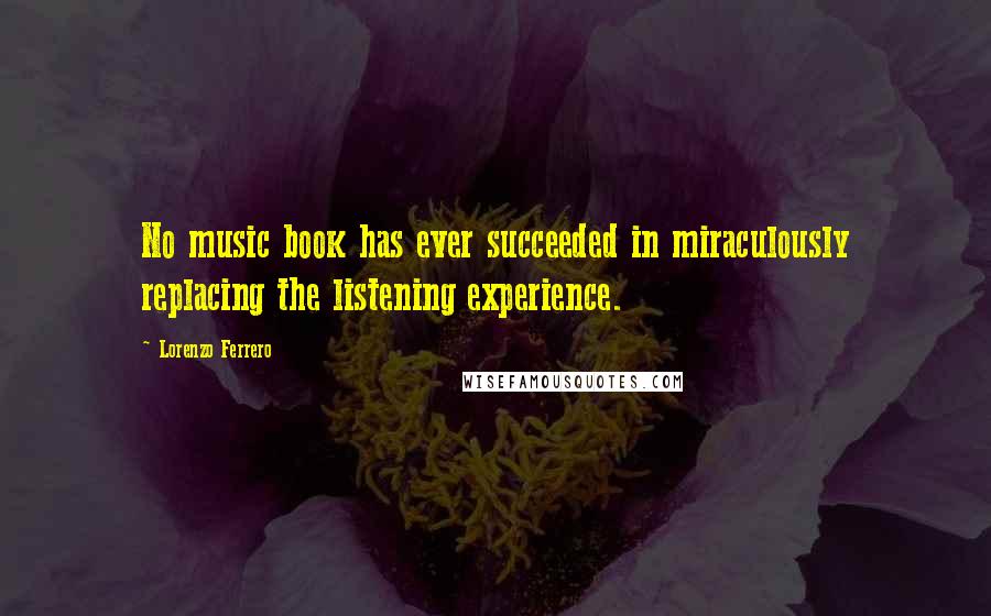 Lorenzo Ferrero Quotes: No music book has ever succeeded in miraculously replacing the listening experience.