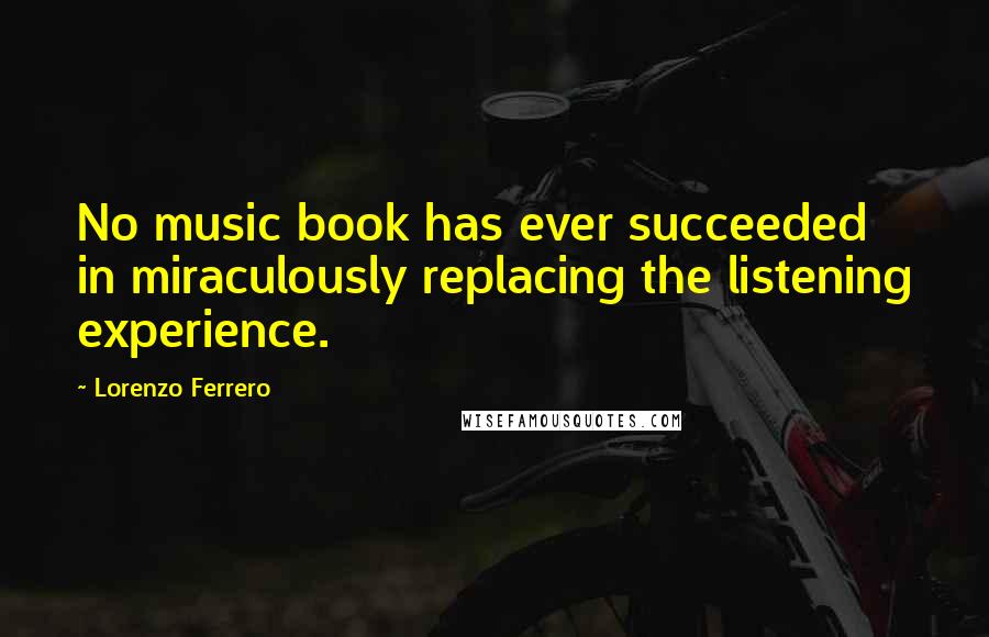 Lorenzo Ferrero Quotes: No music book has ever succeeded in miraculously replacing the listening experience.