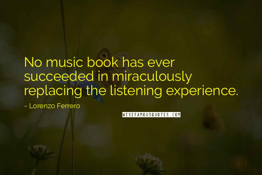 Lorenzo Ferrero Quotes: No music book has ever succeeded in miraculously replacing the listening experience.