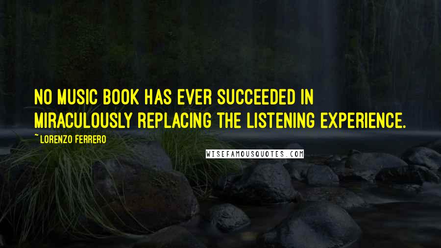 Lorenzo Ferrero Quotes: No music book has ever succeeded in miraculously replacing the listening experience.