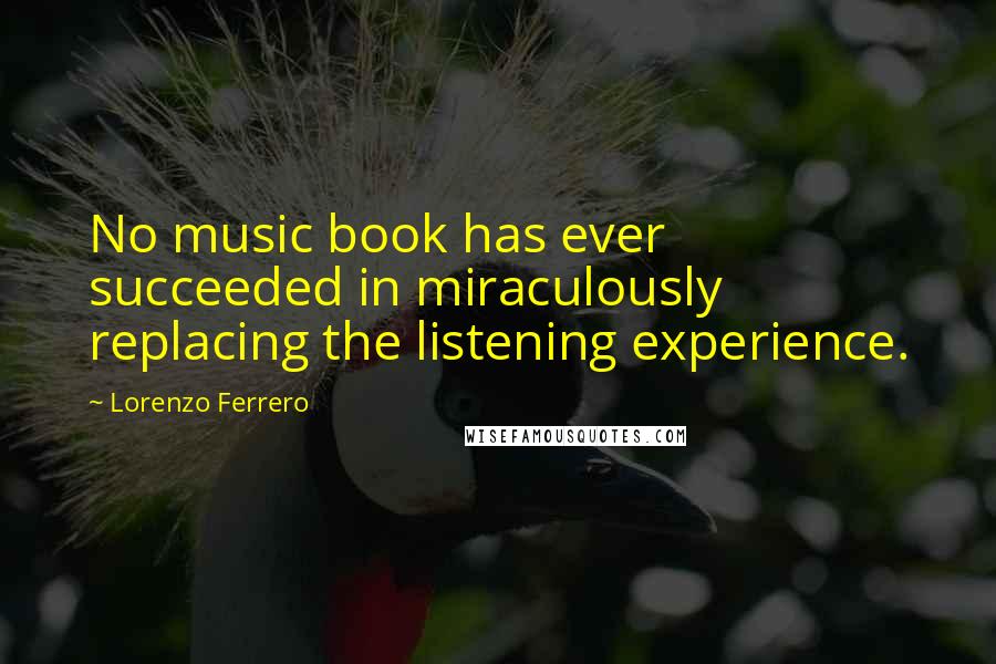 Lorenzo Ferrero Quotes: No music book has ever succeeded in miraculously replacing the listening experience.