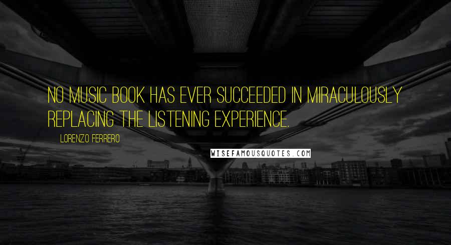 Lorenzo Ferrero Quotes: No music book has ever succeeded in miraculously replacing the listening experience.