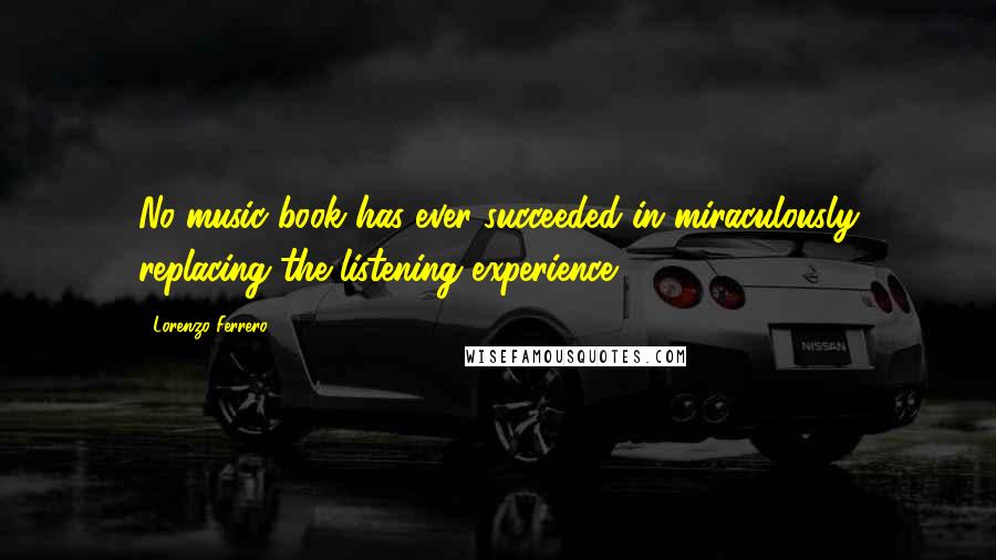 Lorenzo Ferrero Quotes: No music book has ever succeeded in miraculously replacing the listening experience.