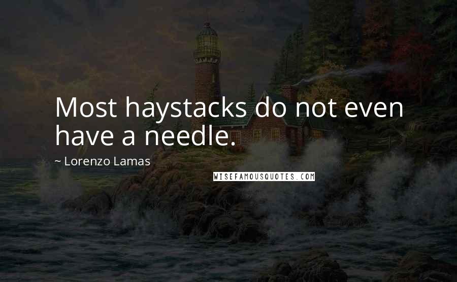 Lorenzo Lamas Quotes: Most haystacks do not even have a needle.