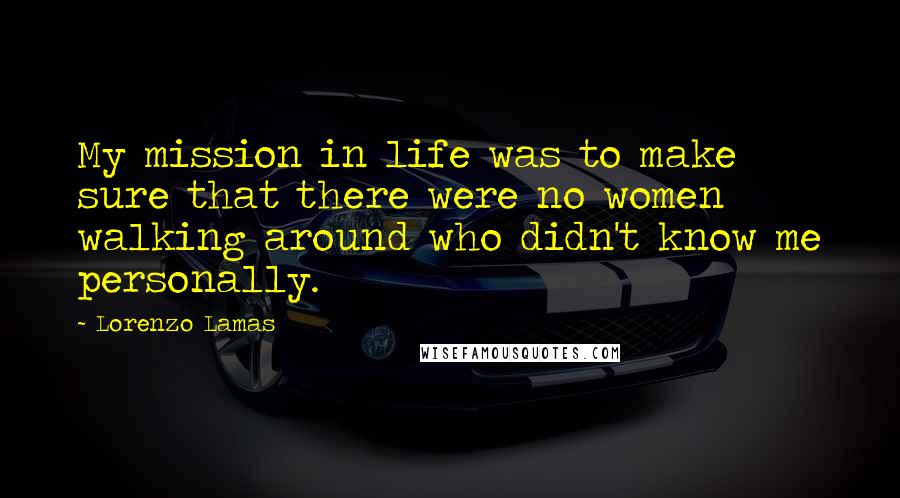 Lorenzo Lamas Quotes: My mission in life was to make sure that there were no women walking around who didn't know me personally.
