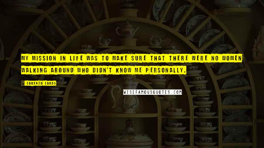 Lorenzo Lamas Quotes: My mission in life was to make sure that there were no women walking around who didn't know me personally.