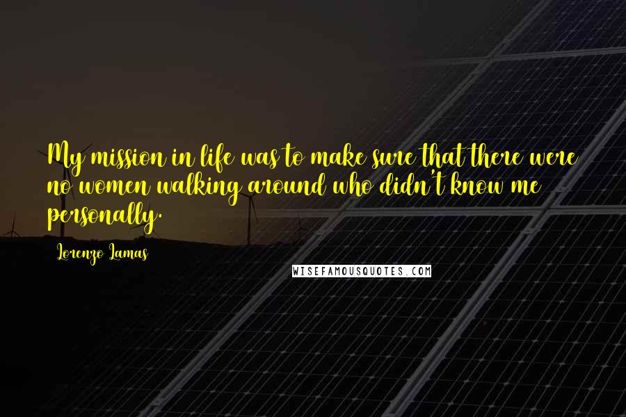Lorenzo Lamas Quotes: My mission in life was to make sure that there were no women walking around who didn't know me personally.