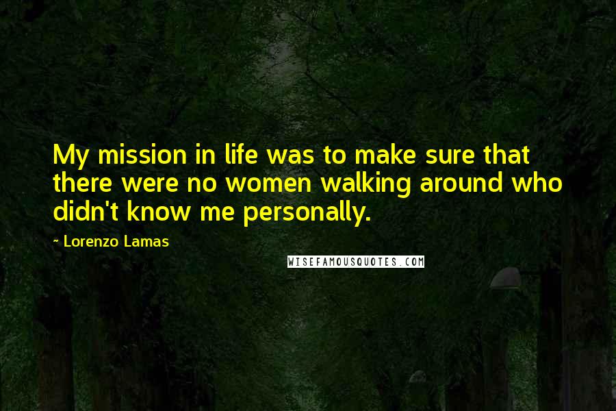 Lorenzo Lamas Quotes: My mission in life was to make sure that there were no women walking around who didn't know me personally.