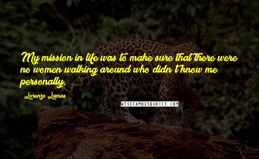 Lorenzo Lamas Quotes: My mission in life was to make sure that there were no women walking around who didn't know me personally.