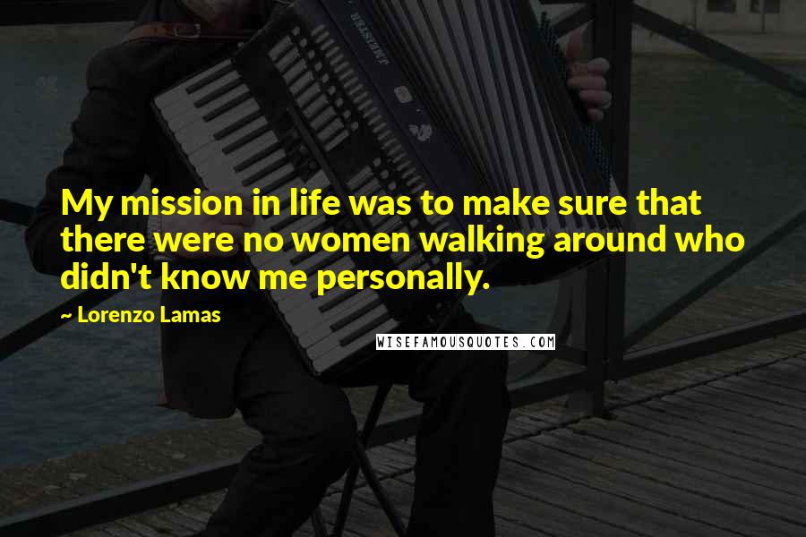 Lorenzo Lamas Quotes: My mission in life was to make sure that there were no women walking around who didn't know me personally.