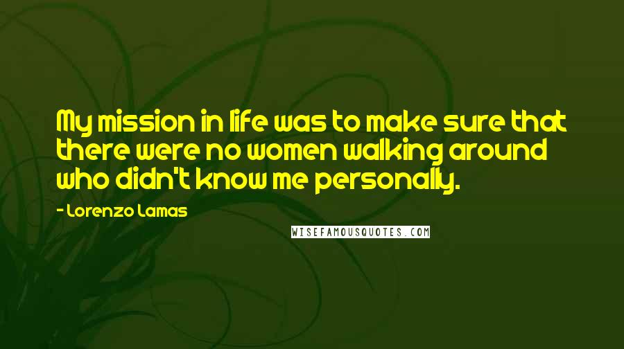 Lorenzo Lamas Quotes: My mission in life was to make sure that there were no women walking around who didn't know me personally.