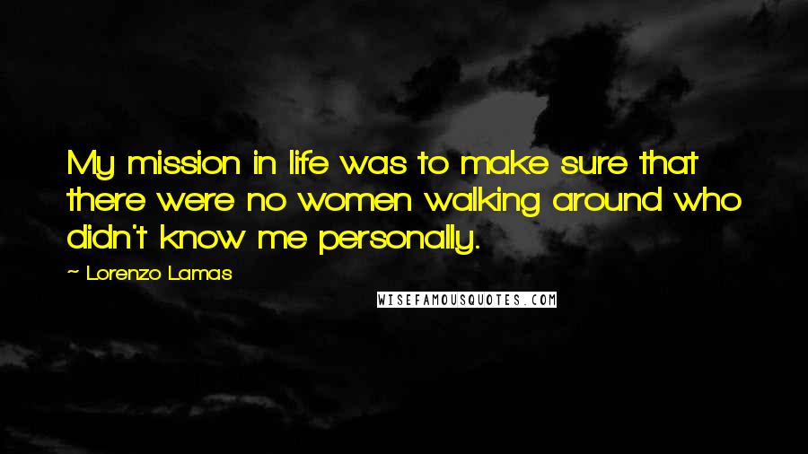 Lorenzo Lamas Quotes: My mission in life was to make sure that there were no women walking around who didn't know me personally.
