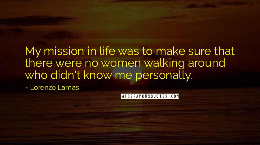 Lorenzo Lamas Quotes: My mission in life was to make sure that there were no women walking around who didn't know me personally.