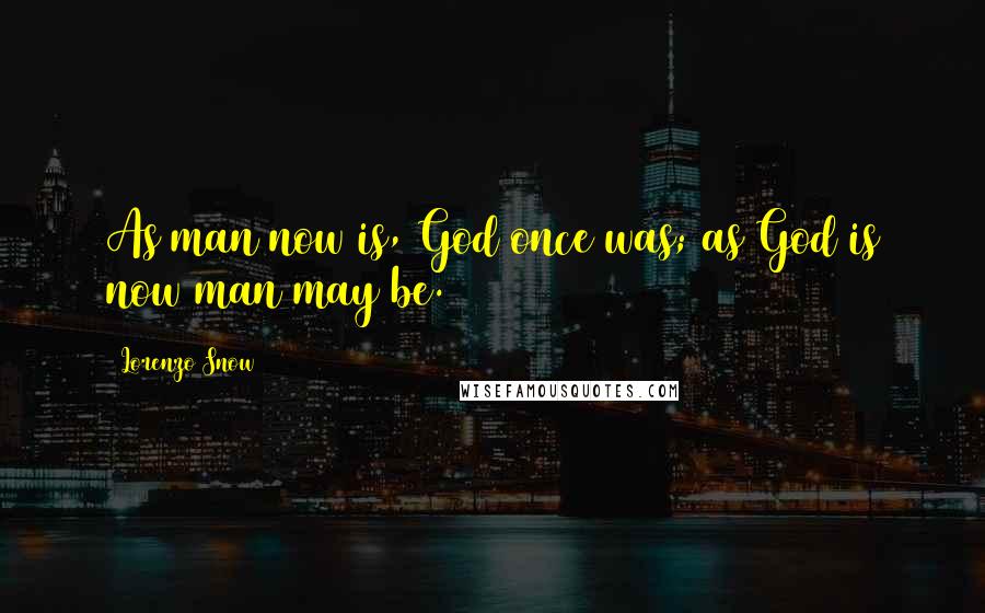 Lorenzo Snow Quotes: As man now is, God once was; as God is now man may be.