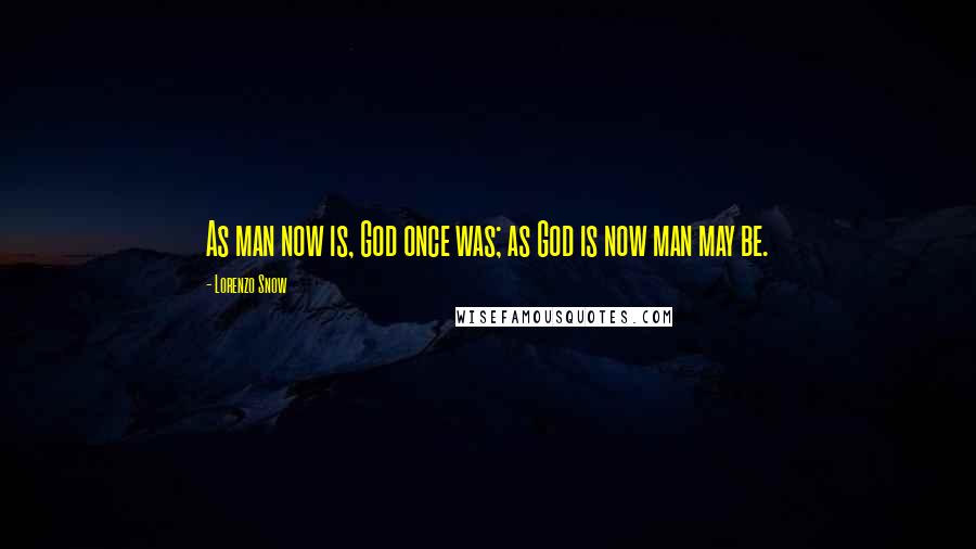 Lorenzo Snow Quotes: As man now is, God once was; as God is now man may be.